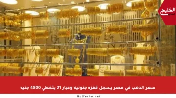 سعر الذهب في مصر يسجل قفزة جنونية وعيار 21 يتخطى 4800 جنيه